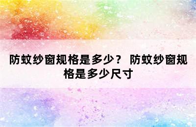 防蚊纱窗规格是多少？ 防蚊纱窗规格是多少尺寸